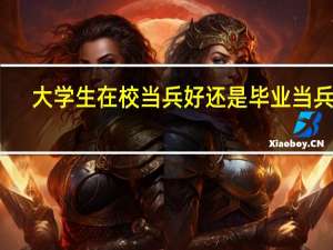 大学生在校当兵好还是毕业当兵好