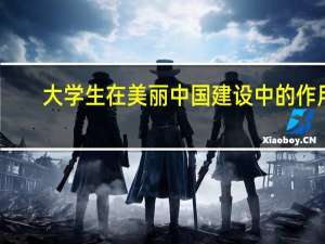 大学生在美丽中国建设中的作用