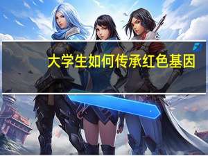 大学生如何传承红色基因