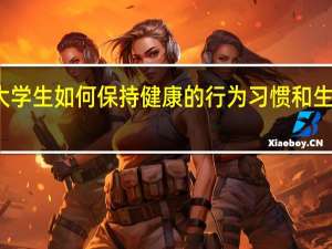 大学生如何保持健康的行为习惯和生活方式