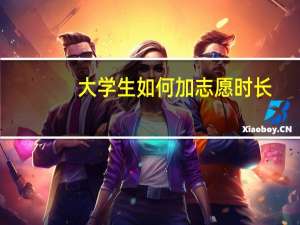 大学生如何加志愿时长