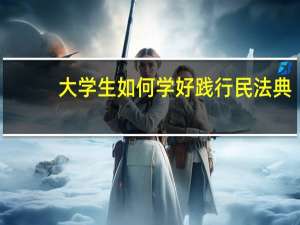 大学生如何学好践行民法典