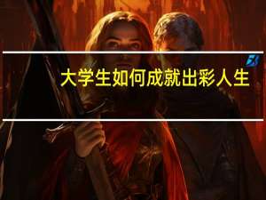 大学生如何成就出彩人生
