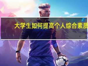 大学生如何提高个人综合素质