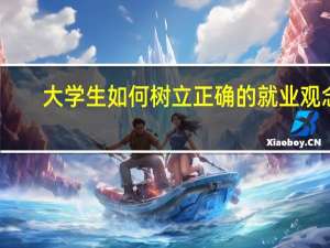 大学生如何树立正确的就业观念