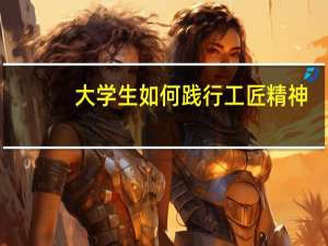 大学生如何践行工匠精神