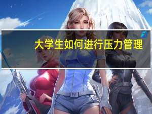 大学生如何进行压力管理
