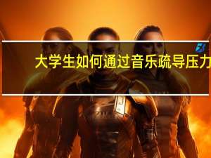 大学生如何通过音乐疏导压力
