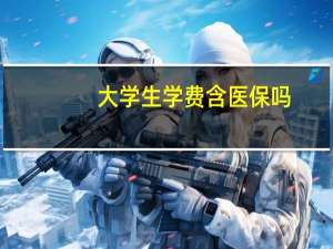 大学生学费含医保吗