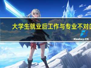 大学生就业后工作与专业不对口，这正常吗