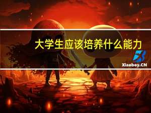 大学生应该培养什么能力？