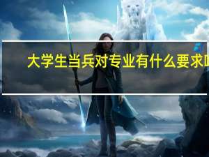 大学生当兵对专业有什么要求吗
