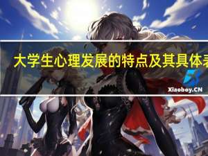 大学生心理发展的特点及其具体表现