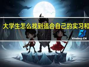 大学生怎么找到适合自己的实习和工作