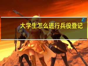 大学生怎么进行兵役登记