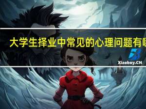 大学生择业中常见的心理问题有哪些