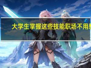 大学生掌握这些技能职场不用愁