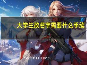大学生改名字需要什么手续