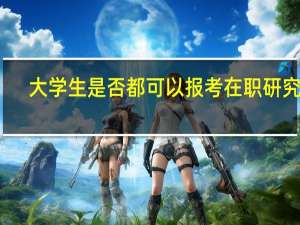 大学生是否都可以报考在职研究生