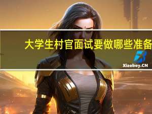 大学生村官面试要做哪些准备