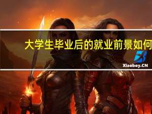 大学生毕业后的就业前景如何