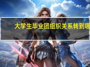 大学生毕业团组织关系转到哪