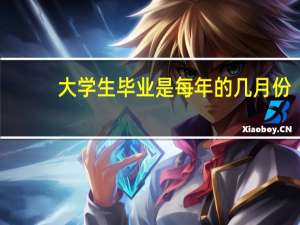大学生毕业是每年的几月份