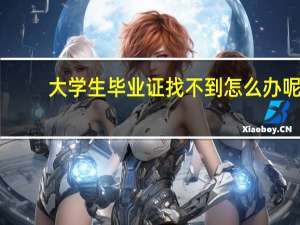 大学生毕业证找不到怎么办呢