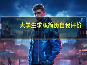 大学生求职简历自我评价（大学生自我评价简历）