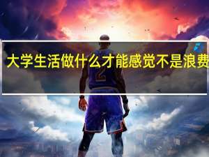 大学生活做什么才能感觉不是浪费青春