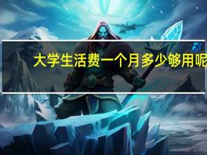 大学生活费一个月多少够用呢