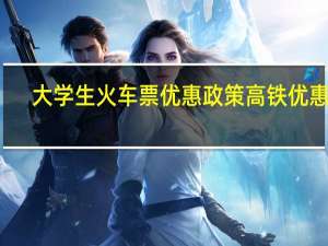大学生火车票优惠政策高铁优惠吗
