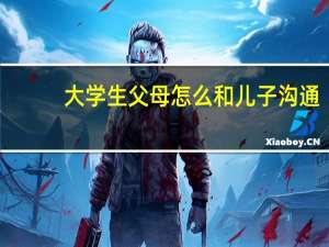 大学生父母怎么和儿子沟通
