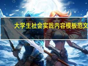 大学生社会实践内容模板范文（大学生社会实践内容怎么写）