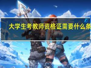 大学生考教师资格证需要什么条件