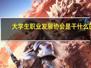 大学生职业发展协会是干什么的