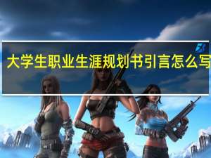 大学生职业生涯规划书引言怎么写 范文（大学生职业生涯规划书引言怎么写）