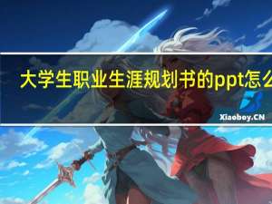 大学生职业生涯规划书的ppt怎么做