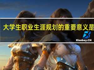 大学生职业生涯规划的重要意义是什么