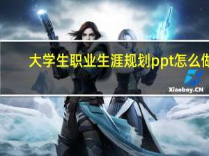 大学生职业生涯规划ppt怎么做