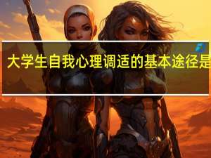 大学生自我心理调适的基本途径是什么