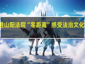 大学生走进山阳法院 “零距离”感受法治文化 到底什么情况嘞