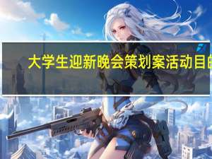 大学生迎新晚会策划案活动目的（大学生迎新晚会策划案）