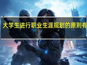大学生进行职业生涯规划的原则有哪些_