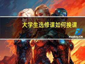 大学生选修课如何换课