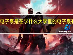 大学电子系是在学什么 大学里的电子系有什么专业