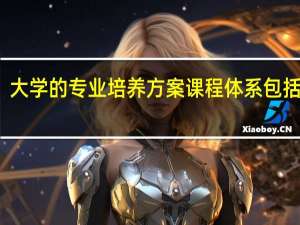 大学的专业培养方案课程体系包括什么