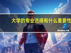 大学的专业选择有什么重要性