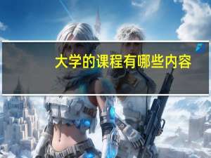 大学的课程有哪些内容