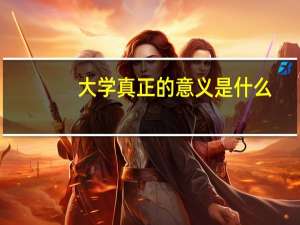 大学真正的意义是什么